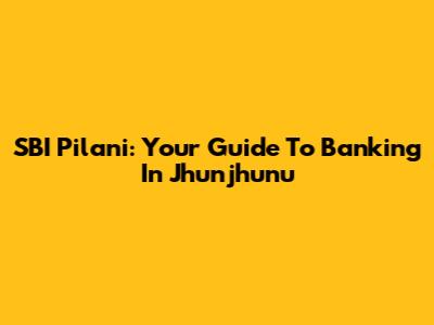 SBI Pilani: Your Guide To Banking In Jhunjhunu
