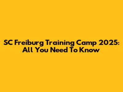 SC Freiburg Training Camp 2025: All You Need To Know