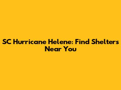 SC Hurricane Helene: Find Shelters Near You