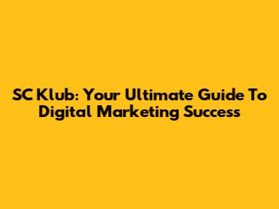 SC Klub: Your Ultimate Guide To Digital Marketing Success