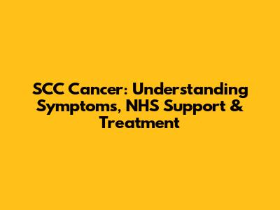SCC Cancer: Understanding Symptoms, NHS Support & Treatment