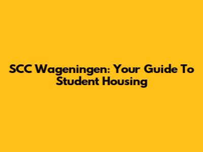 SCC Wageningen: Your Guide To Student Housing