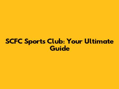 SCFC Sports Club: Your Ultimate Guide