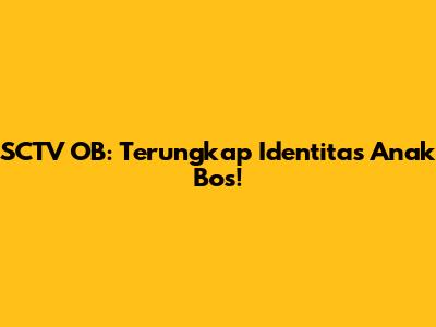 SCTV OB: Terungkap Identitas Anak Bos!