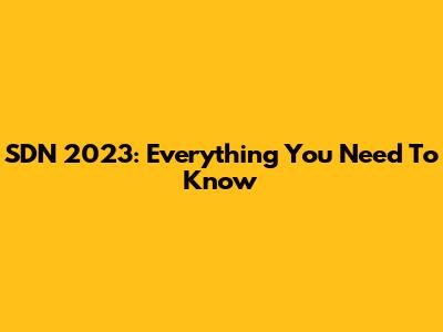 SDN 2023: Everything You Need To Know