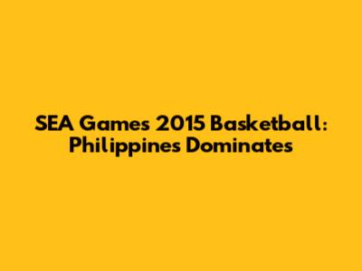 SEA Games 2015 Basketball: Philippines Dominates