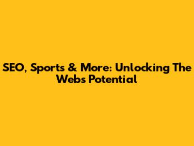 SEO, Sports & More: Unlocking The Web's Potential