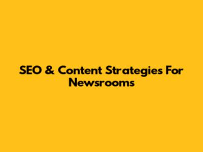 SEO & Content Strategies For Newsrooms