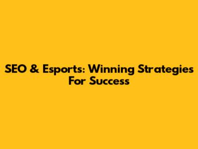 SEO & Esports: Winning Strategies For Success