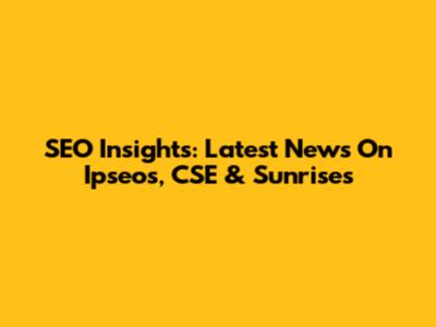 SEO Insights: Latest News On Ipseos, CSE & Sunrises