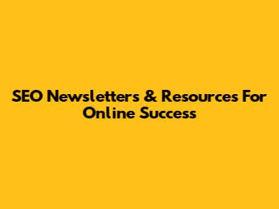 SEO Newsletters & Resources For Online Success