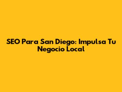 SEO Para San Diego: Impulsa Tu Negocio Local