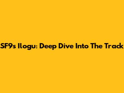 SF9's 'Ilogu': Deep Dive Into The Track