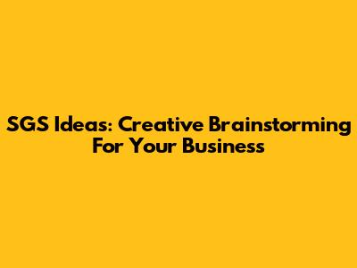 SGS Ideas: Creative Brainstorming For Your Business