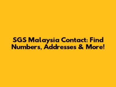 SGS Malaysia Contact: Find Numbers, Addresses & More!