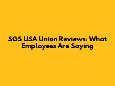 SGS USA Union Reviews: What Employees Are Saying