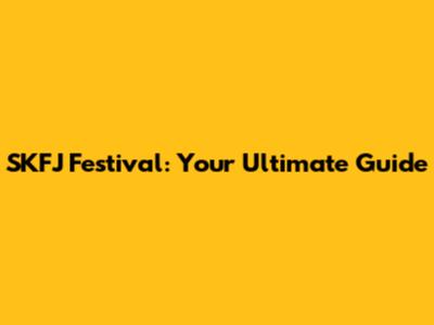 SKFJ Festival: Your Ultimate Guide