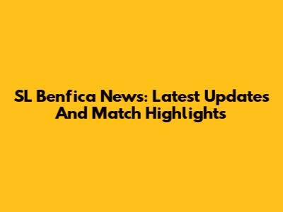 SL Benfica News: Latest Updates And Match Highlights