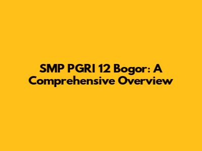 SMP PGRI 12 Bogor: A Comprehensive Overview