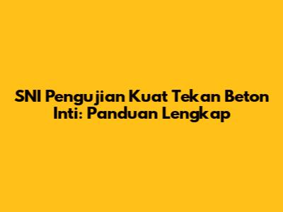 SNI Pengujian Kuat Tekan Beton Inti: Panduan Lengkap
