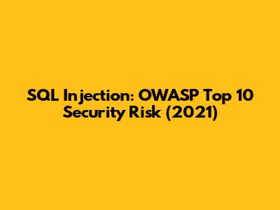 SQL Injection: OWASP Top 10 Security Risk (2021)
