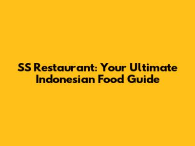 SS Restaurant: Your Ultimate Indonesian Food Guide