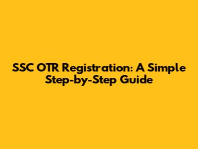 SSC OTR Registration: A Simple Step-by-Step Guide