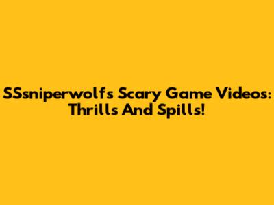 SSsniperwolf's Scary Game Videos: Thrills And Spills!