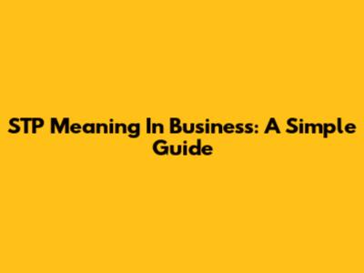 STP Meaning In Business: A Simple Guide