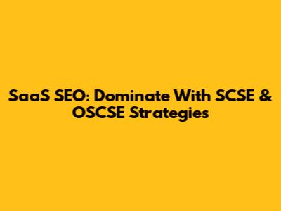 SaaS SEO: Dominate With SCSE & OSCSE Strategies