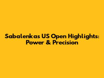 Sabalenka's US Open Highlights: Power & Precision