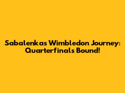 Sabalenka's Wimbledon Journey: Quarterfinals Bound!