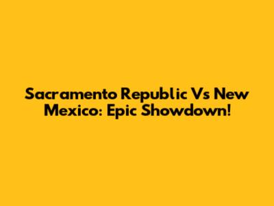 Sacramento Republic Vs New Mexico: Epic Showdown!