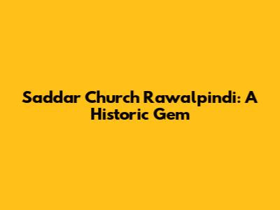 Saddar Church Rawalpindi: A Historic Gem