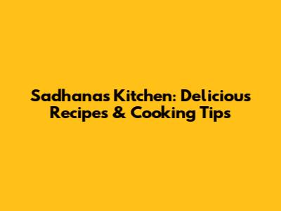 Sadhana's Kitchen: Delicious Recipes & Cooking Tips