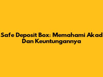 Safe Deposit Box: Memahami Akad Dan Keuntungannya