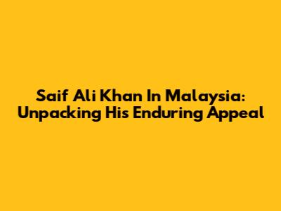 Saif Ali Khan In Malaysia: Unpacking His Enduring Appeal