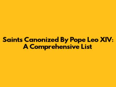 Saints Canonized By Pope Leo XIV: A Comprehensive List