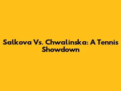 Salkova Vs. Chwalinska: A Tennis Showdown