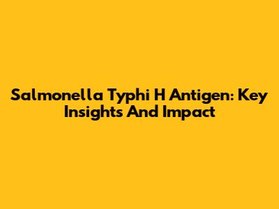 Salmonella Typhi H Antigen: Key Insights And Impact