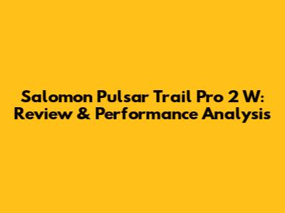 Salomon Pulsar Trail Pro 2 W: Review & Performance Analysis