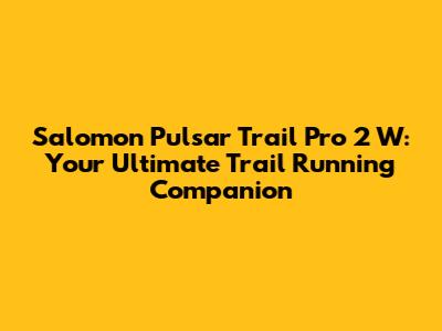 Salomon Pulsar Trail Pro 2 W: Your Ultimate Trail Running Companion