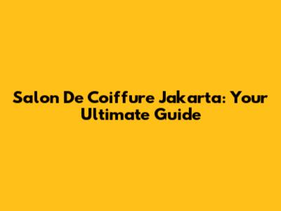 Salon De Coiffure Jakarta: Your Ultimate Guide
