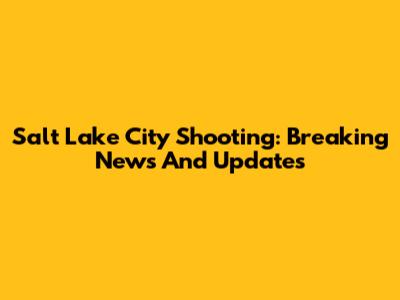 Salt Lake City Shooting: Breaking News And Updates