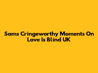 Sam's Cringeworthy Moments On Love Is Blind UK
