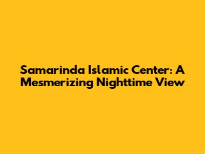 Samarinda Islamic Center: A Mesmerizing Nighttime View
