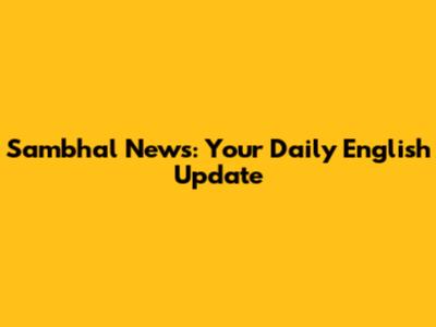 Sambhal News: Your Daily English Update