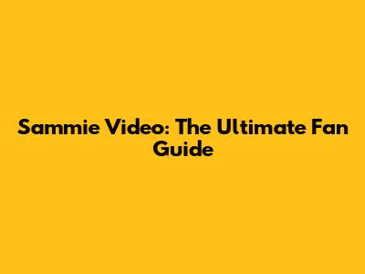 Sammie Video: The Ultimate Fan Guide