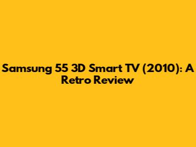 Samsung 55" 3D Smart TV (2010): A Retro Review