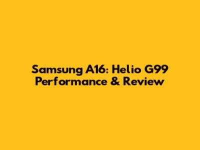 Samsung A16: Helio G99 Performance & Review